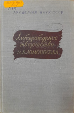 Литературное творчество М.В. Ломоносова : исследования и материалы / под ред.: П.Н. Беркова, И.З. Сермана. - М. ; Л. : АН СССР, 1962. - 318 с.