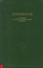 Ломоносов: Краткий энциклопедический словарь / Ред.-сост. Э. П. Карпеев; РАН; Музей М.В. Ломоносова . - СПб. : Наука, 2000. - 259 с.