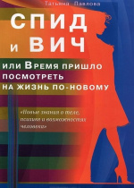 Павлова, Т.В. СПИД и ВИЧ, или Время пришло посмотреть на жизнь по-новому / Т.В. Павлова. – Москва ; Санкт-Петербург : ДИЛЯ, 2013. – 128 с. : ил. – (Новые знания о теле, психике и возможностях человека).
