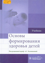 Основы формирования здоровья детей : учебник для студентов вузов, обучающихся по спец. «Педиатрия» / под ред. А.С. Калмыковой. – Москва : ГЭОТАР-Медиа, 2015. – 384 с. : табл.