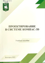 Проектирование в системе КОМПАС-3D : учеб. пособие / О.А. Иващук, О.М. Шеметова, С.В. Игрунова [и др.]. – Белгород : ИД «БелГУ» НИУ «БелГУ», 2025. – 92 с.