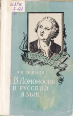 Ефимов А.И. М.В. Ломоносов и русский язык : К 250-летию со дня рождения М.В. Ломоносова : 1711-1961 / А.И. Ефимов. - М. : Издательство Московского университета, 1961. - 72 с. 