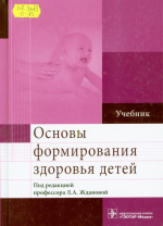 Основы формирования здоровья детей : учебник / под ред. Л.А. Ждановой. – Москва : ГЭОТАР-Медиа, 2017. – 416 с. : ил.