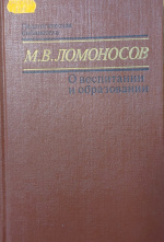 Ломоносов М.В. О воспитании и образовании / М.В. Ломоносов; Ред. кол.: В.Д. Шадриков и др.; Сост. Т.С. Буторина; АПН СССР. - М. : Педагогика, 1991. - 343 с. 