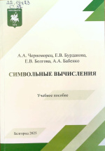 Символьные вычисления : учеб. пособие / А.А. Черноморец, Е.В. Бурданова, Е.В. Болгова, А.А. Бабенко. – Белгород : ИД «БелГУ» НИУ «БелГУ», 2025. – 92 с.