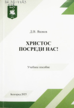 Яковов, Д.В. Христос посреди нас! : учеб. пособие / Д.В. Яковов. – Белгород : ИД «БелГУ» НИУ «БелГУ», 2025. – 344 с.